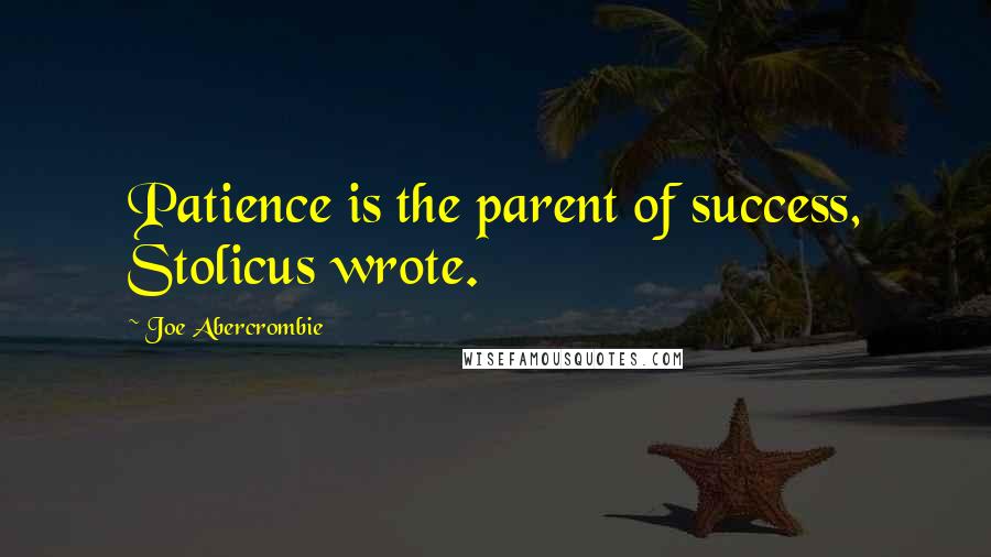 Joe Abercrombie Quotes: Patience is the parent of success, Stolicus wrote.