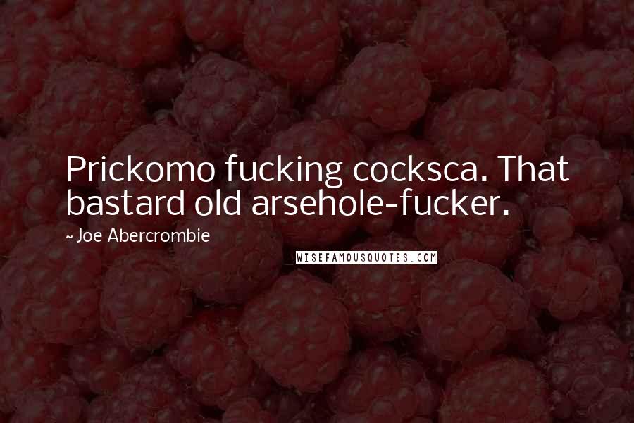 Joe Abercrombie Quotes: Prickomo fucking cocksca. That bastard old arsehole-fucker.