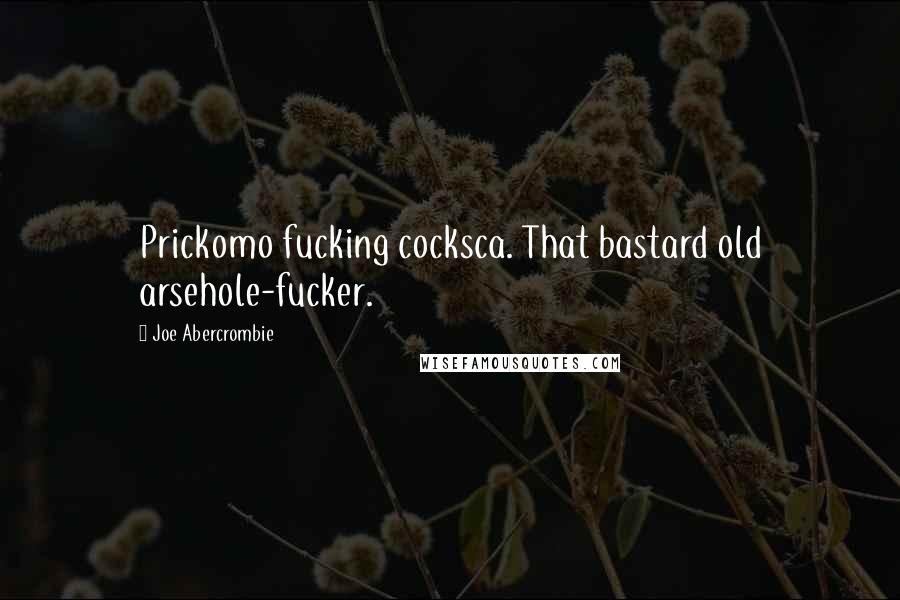 Joe Abercrombie Quotes: Prickomo fucking cocksca. That bastard old arsehole-fucker.