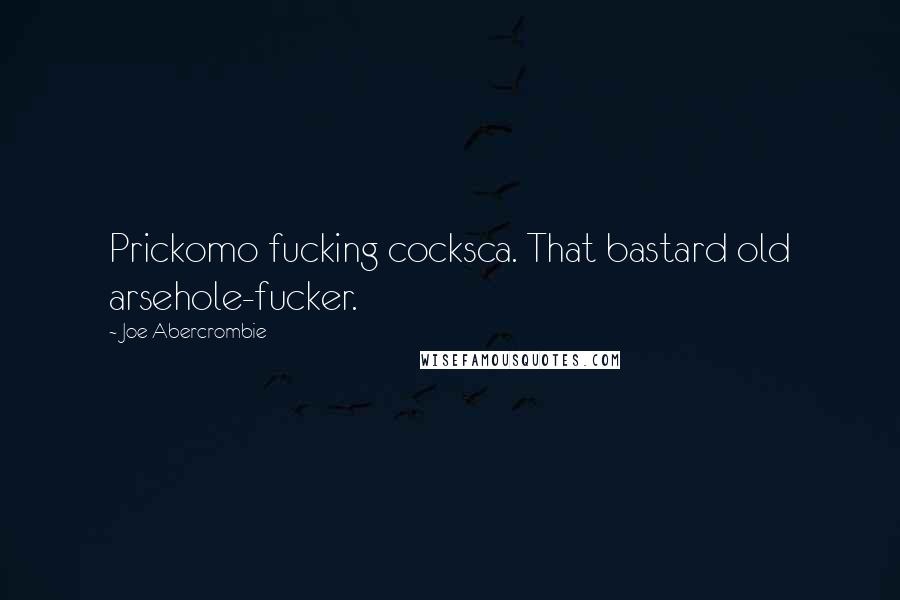 Joe Abercrombie Quotes: Prickomo fucking cocksca. That bastard old arsehole-fucker.