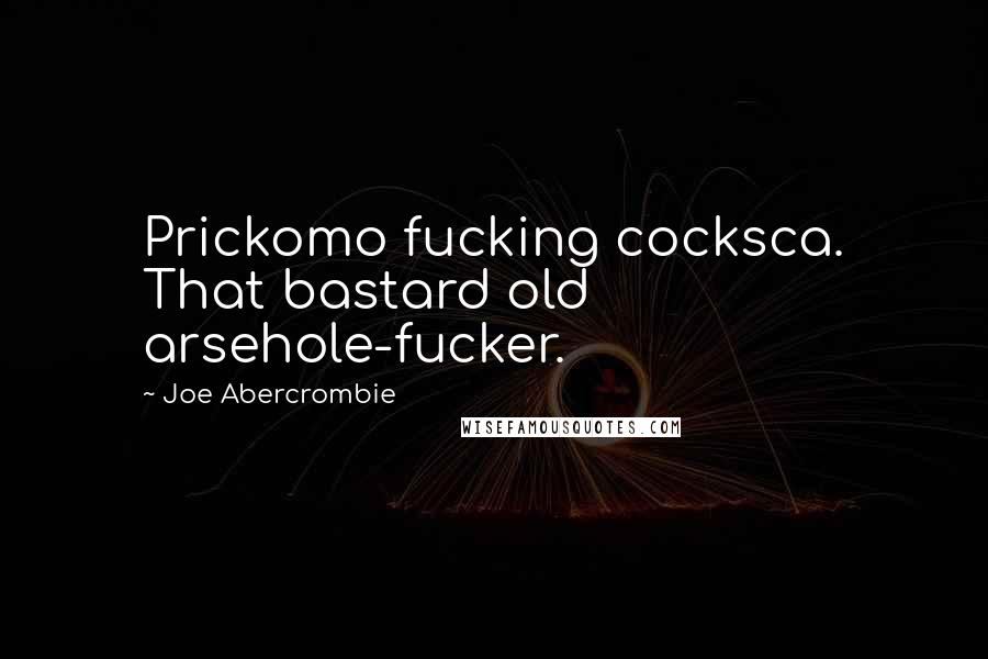Joe Abercrombie Quotes: Prickomo fucking cocksca. That bastard old arsehole-fucker.