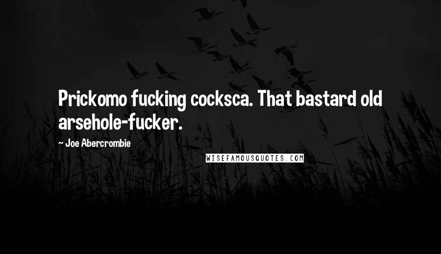 Joe Abercrombie Quotes: Prickomo fucking cocksca. That bastard old arsehole-fucker.