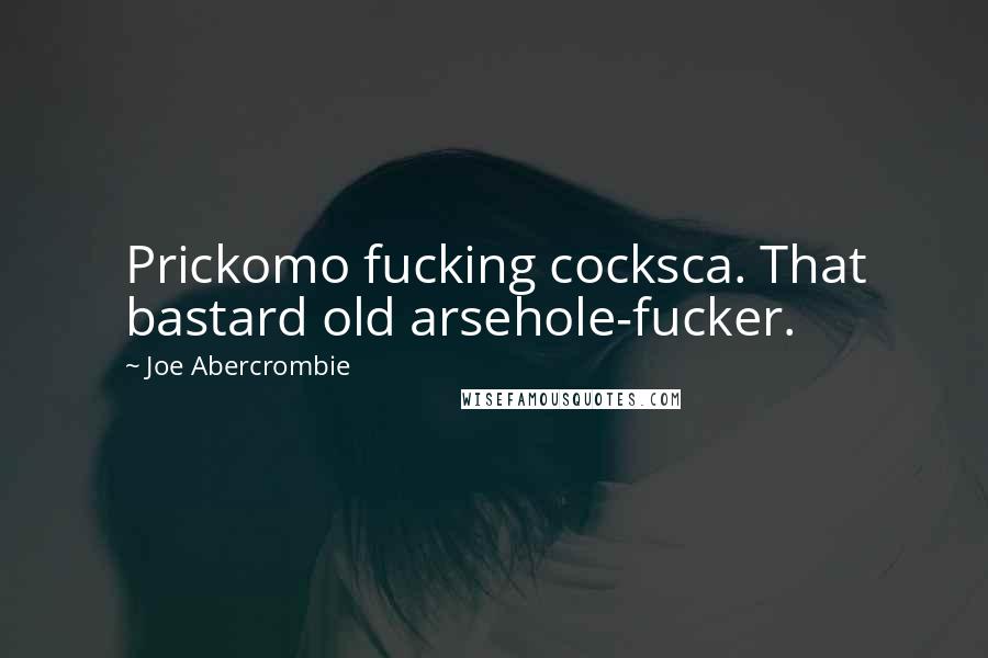 Joe Abercrombie Quotes: Prickomo fucking cocksca. That bastard old arsehole-fucker.