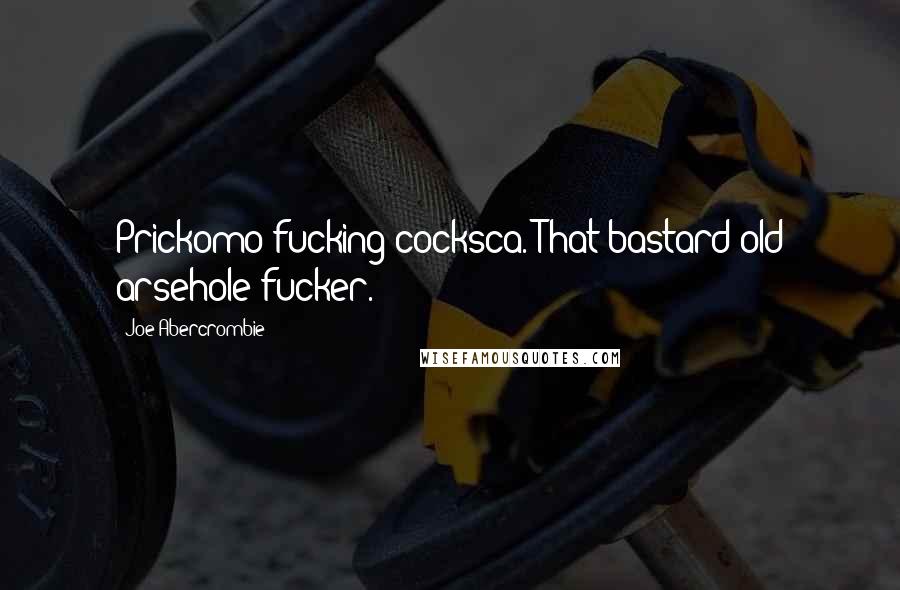 Joe Abercrombie Quotes: Prickomo fucking cocksca. That bastard old arsehole-fucker.