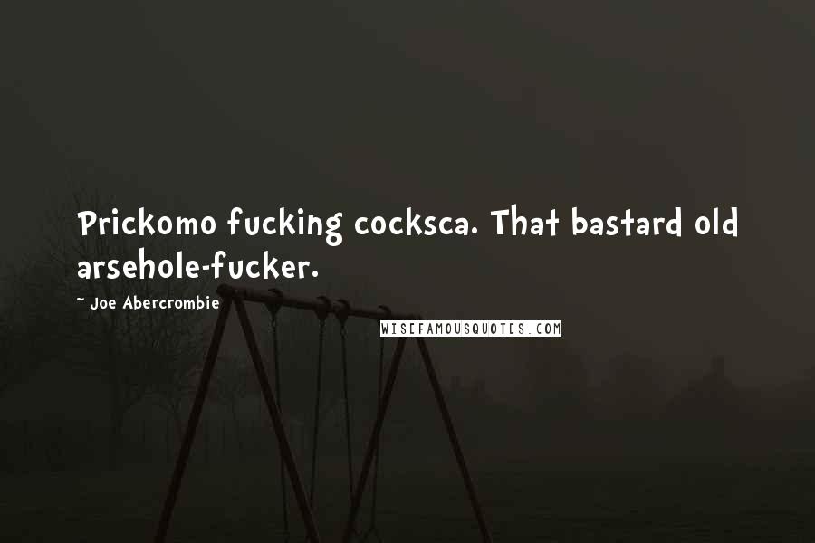 Joe Abercrombie Quotes: Prickomo fucking cocksca. That bastard old arsehole-fucker.