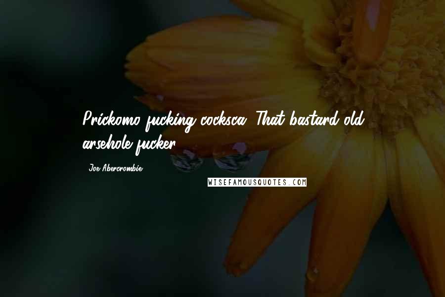 Joe Abercrombie Quotes: Prickomo fucking cocksca. That bastard old arsehole-fucker.