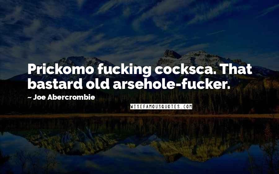 Joe Abercrombie Quotes: Prickomo fucking cocksca. That bastard old arsehole-fucker.