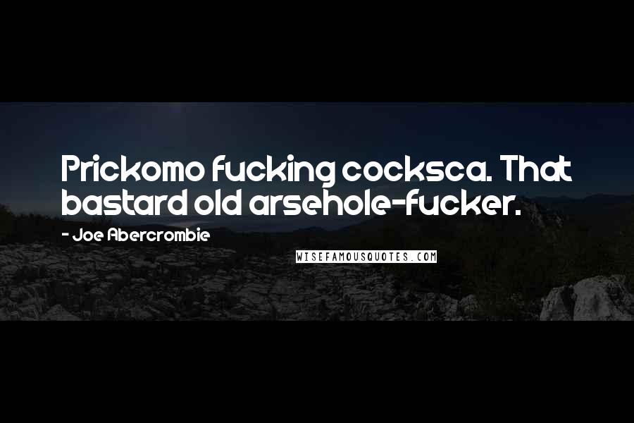 Joe Abercrombie Quotes: Prickomo fucking cocksca. That bastard old arsehole-fucker.