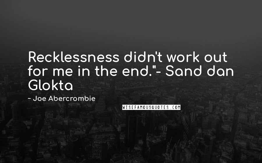 Joe Abercrombie Quotes: Recklessness didn't work out for me in the end."- Sand dan Glokta