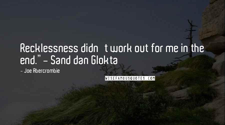 Joe Abercrombie Quotes: Recklessness didn't work out for me in the end."- Sand dan Glokta