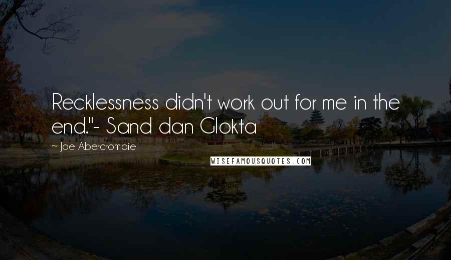 Joe Abercrombie Quotes: Recklessness didn't work out for me in the end."- Sand dan Glokta