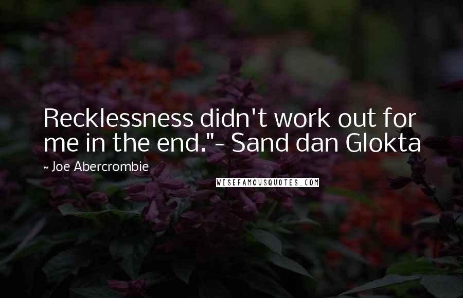 Joe Abercrombie Quotes: Recklessness didn't work out for me in the end."- Sand dan Glokta