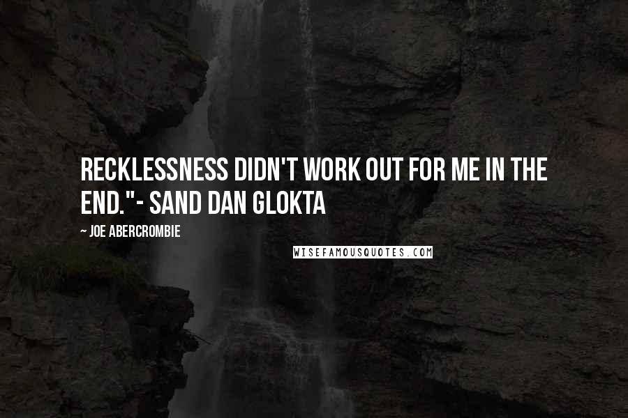 Joe Abercrombie Quotes: Recklessness didn't work out for me in the end."- Sand dan Glokta