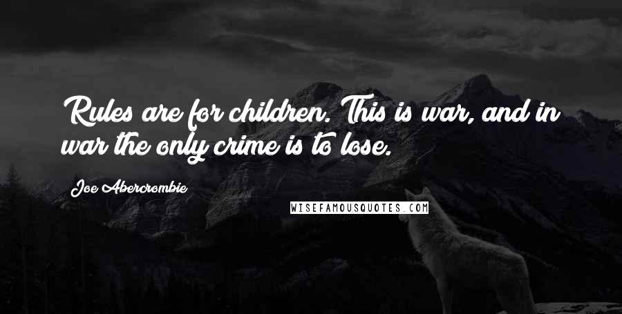 Joe Abercrombie Quotes: Rules are for children. This is war, and in war the only crime is to lose.