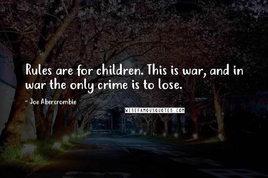 Joe Abercrombie Quotes: Rules are for children. This is war, and in war the only crime is to lose.