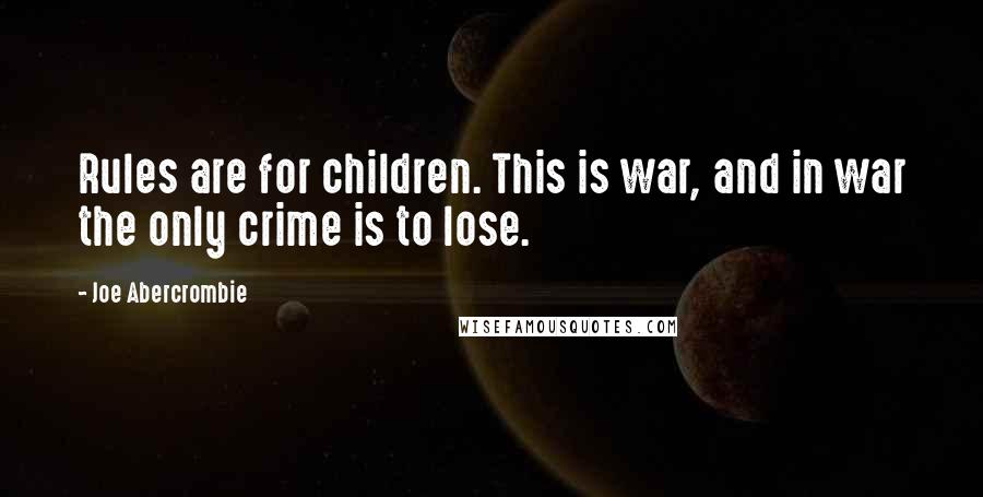 Joe Abercrombie Quotes: Rules are for children. This is war, and in war the only crime is to lose.