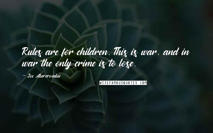 Joe Abercrombie Quotes: Rules are for children. This is war, and in war the only crime is to lose.