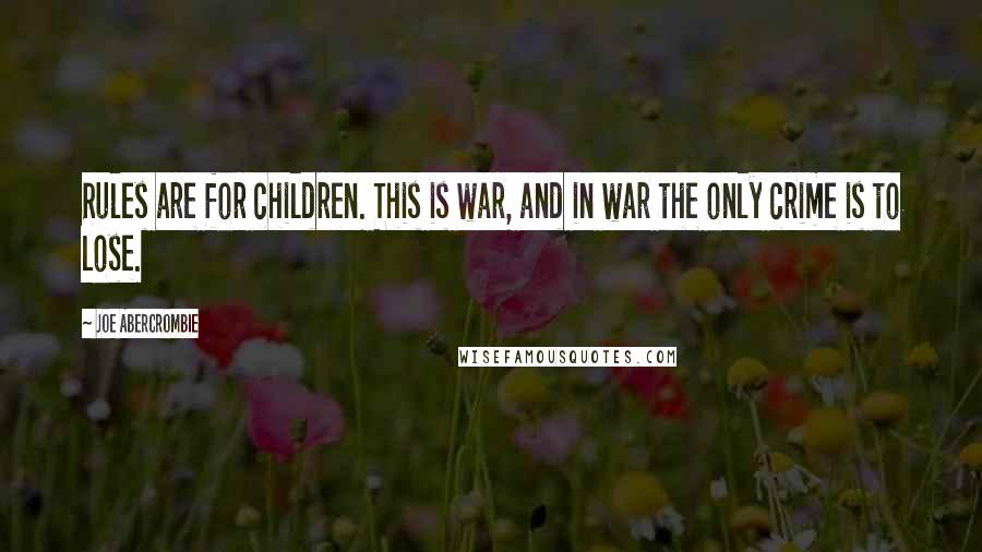 Joe Abercrombie Quotes: Rules are for children. This is war, and in war the only crime is to lose.