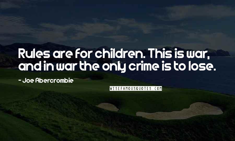 Joe Abercrombie Quotes: Rules are for children. This is war, and in war the only crime is to lose.