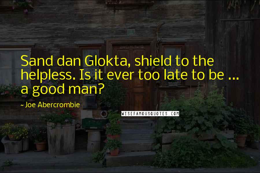 Joe Abercrombie Quotes: Sand dan Glokta, shield to the helpless. Is it ever too late to be ... a good man?