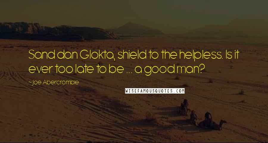 Joe Abercrombie Quotes: Sand dan Glokta, shield to the helpless. Is it ever too late to be ... a good man?