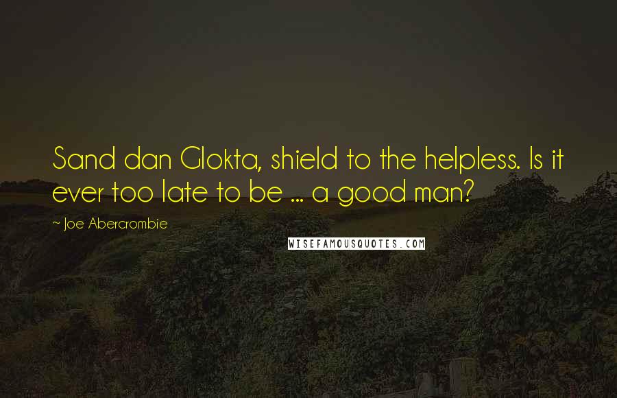 Joe Abercrombie Quotes: Sand dan Glokta, shield to the helpless. Is it ever too late to be ... a good man?
