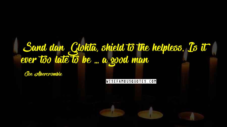 Joe Abercrombie Quotes: Sand dan Glokta, shield to the helpless. Is it ever too late to be ... a good man?