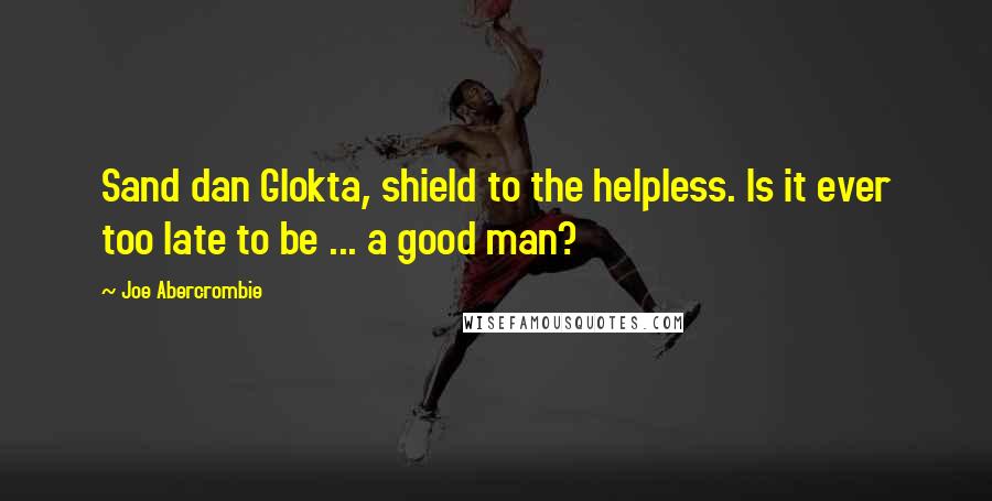 Joe Abercrombie Quotes: Sand dan Glokta, shield to the helpless. Is it ever too late to be ... a good man?