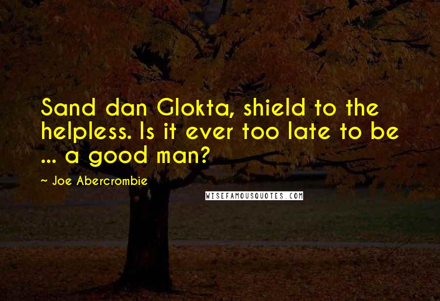 Joe Abercrombie Quotes: Sand dan Glokta, shield to the helpless. Is it ever too late to be ... a good man?