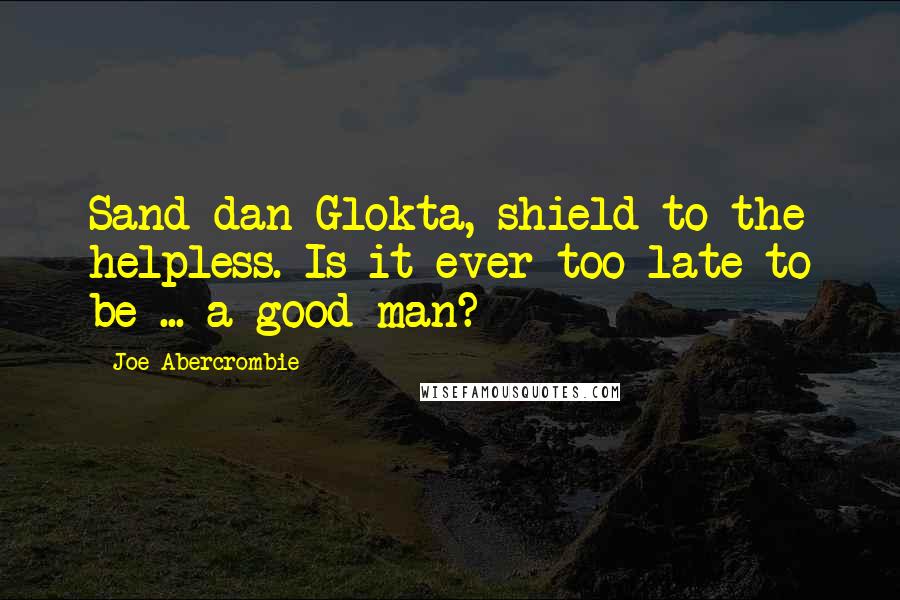 Joe Abercrombie Quotes: Sand dan Glokta, shield to the helpless. Is it ever too late to be ... a good man?