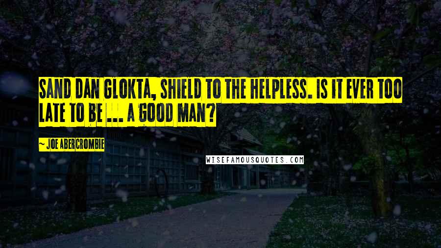 Joe Abercrombie Quotes: Sand dan Glokta, shield to the helpless. Is it ever too late to be ... a good man?