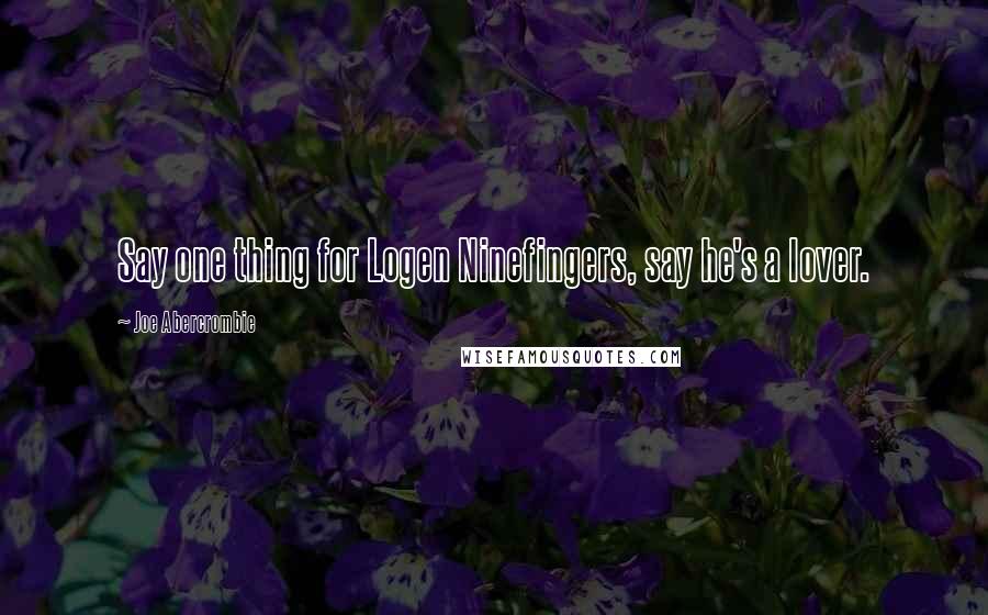 Joe Abercrombie Quotes: Say one thing for Logen Ninefingers, say he's a lover.