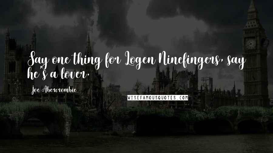 Joe Abercrombie Quotes: Say one thing for Logen Ninefingers, say he's a lover.