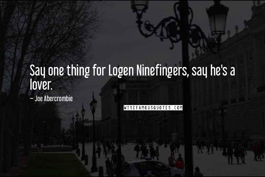 Joe Abercrombie Quotes: Say one thing for Logen Ninefingers, say he's a lover.