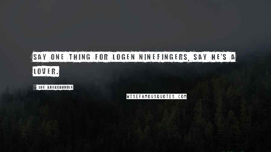 Joe Abercrombie Quotes: Say one thing for Logen Ninefingers, say he's a lover.