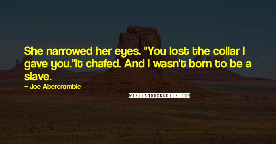 Joe Abercrombie Quotes: She narrowed her eyes. "You lost the collar I gave you."It chafed. And I wasn't born to be a slave.