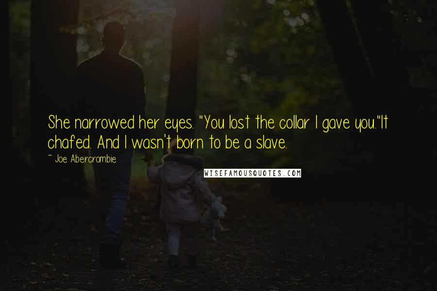 Joe Abercrombie Quotes: She narrowed her eyes. "You lost the collar I gave you."It chafed. And I wasn't born to be a slave.