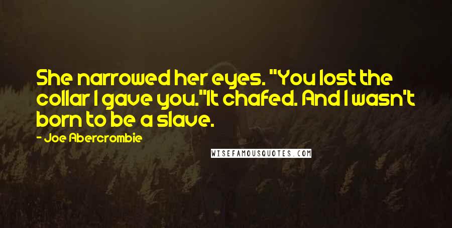 Joe Abercrombie Quotes: She narrowed her eyes. "You lost the collar I gave you."It chafed. And I wasn't born to be a slave.