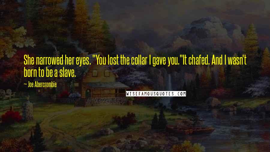 Joe Abercrombie Quotes: She narrowed her eyes. "You lost the collar I gave you."It chafed. And I wasn't born to be a slave.