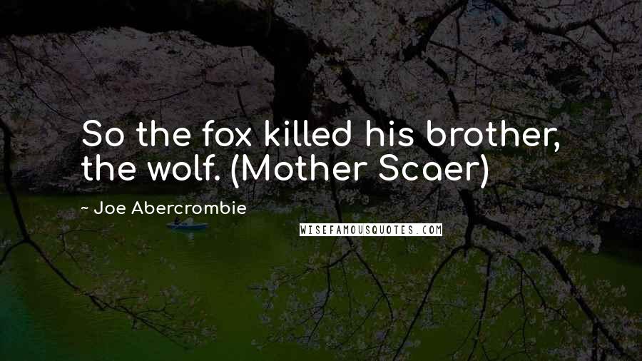 Joe Abercrombie Quotes: So the fox killed his brother, the wolf. (Mother Scaer)