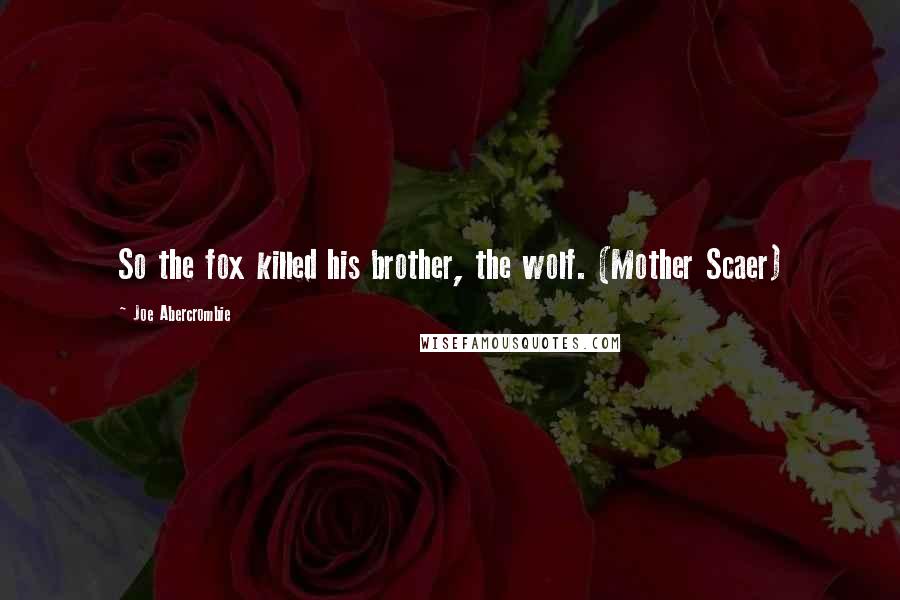 Joe Abercrombie Quotes: So the fox killed his brother, the wolf. (Mother Scaer)
