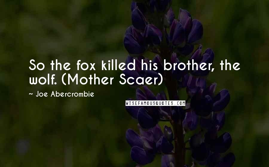 Joe Abercrombie Quotes: So the fox killed his brother, the wolf. (Mother Scaer)