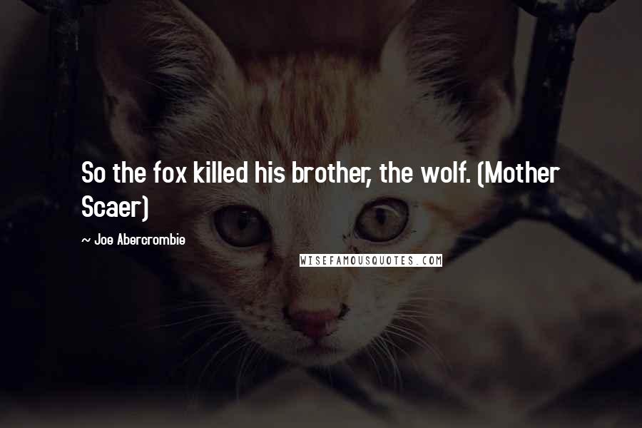 Joe Abercrombie Quotes: So the fox killed his brother, the wolf. (Mother Scaer)