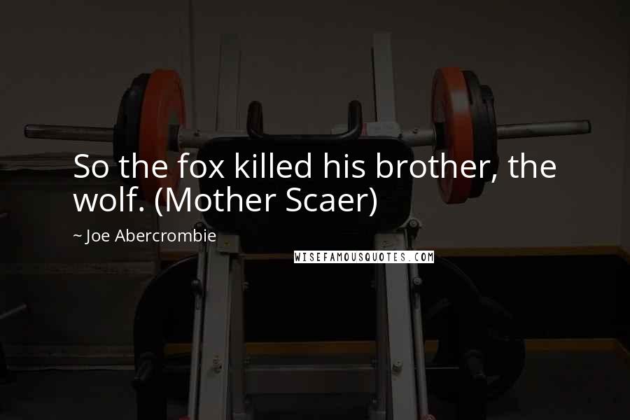 Joe Abercrombie Quotes: So the fox killed his brother, the wolf. (Mother Scaer)