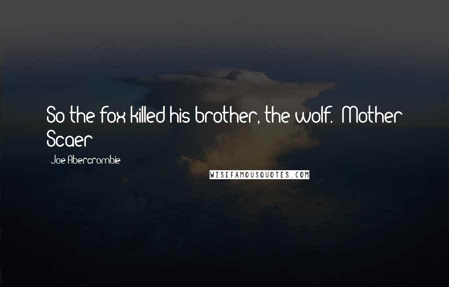 Joe Abercrombie Quotes: So the fox killed his brother, the wolf. (Mother Scaer)