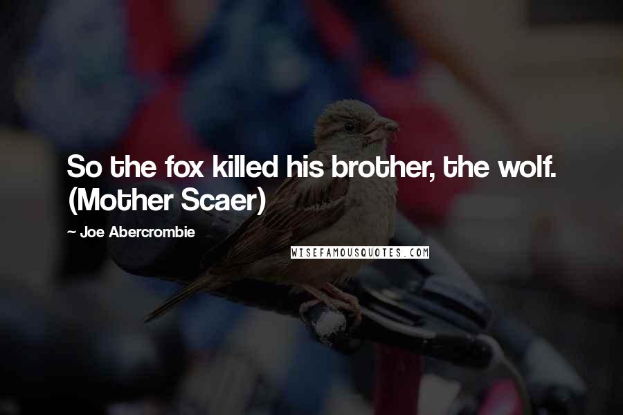 Joe Abercrombie Quotes: So the fox killed his brother, the wolf. (Mother Scaer)