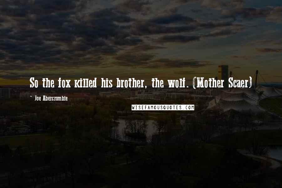 Joe Abercrombie Quotes: So the fox killed his brother, the wolf. (Mother Scaer)