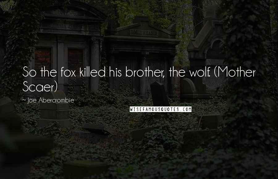 Joe Abercrombie Quotes: So the fox killed his brother, the wolf. (Mother Scaer)