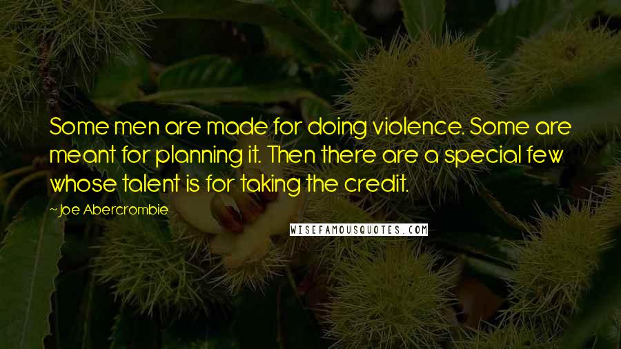 Joe Abercrombie Quotes: Some men are made for doing violence. Some are meant for planning it. Then there are a special few whose talent is for taking the credit.