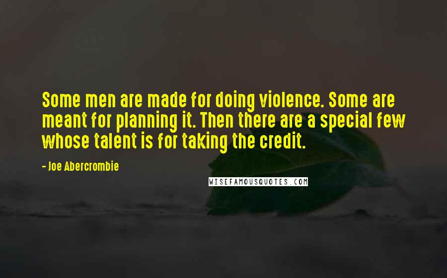 Joe Abercrombie Quotes: Some men are made for doing violence. Some are meant for planning it. Then there are a special few whose talent is for taking the credit.